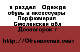  в раздел : Одежда, обувь и аксессуары » Парфюмерия . Смоленская обл.,Десногорск г.